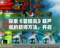 探索《冒險(xiǎn)島》葫蘆瓶的獲得方法，開啟你的冒險(xiǎn)之旅！