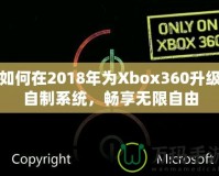 如何在2018年為Xbox360升級(jí)自制系統(tǒng)，暢享無(wú)限自由