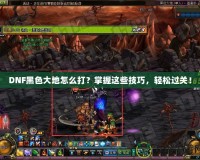 DNF黑色大地怎么打？掌握這些技巧，輕松過關！