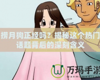 撈月狗正經(jīng)嗎？揭秘這個(gè)熱門話題背后的深刻含義