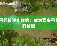 《弓箭傳說(shuō)》攻略：成為頂尖弓箭手的秘密