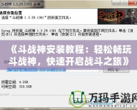 《斗戰(zhàn)神安裝教程：輕松暢玩斗戰(zhàn)神，快速開啟戰(zhàn)斗之旅》