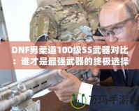 DNF男柔道100級(jí)SS武器對(duì)比：誰才是最強(qiáng)武器的終極選擇？