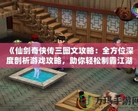 《仙劍奇?zhèn)b傳三圖文攻略：全方位深度剖析游戲攻略，助你輕松制霸江湖！》