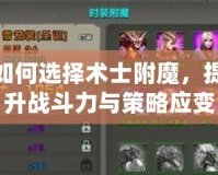 如何選擇術(shù)士附魔，提升戰(zhàn)斗力與策略應(yīng)變