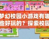 夢幻校園小游戲有哪些好玩的？探索校園中的奇妙游戲世界