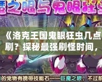 《洛克王國鬼眼狂蟲幾點刷？探秘最強刷怪時間，助你輕松獲取極品獎勵！》