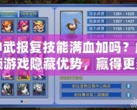 神武報(bào)復(fù)技能滿血加嗎？解鎖游戲隱藏優(yōu)勢(shì)，贏得更多勝利！