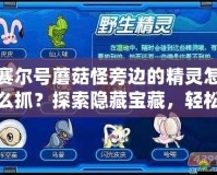 賽爾號蘑菇怪旁邊的精靈怎么抓？探索隱藏寶藏，輕松獲取最強伙伴！