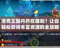 洛克王國丹藥在哪刷？讓你輕松獲得豐富資源的全攻略