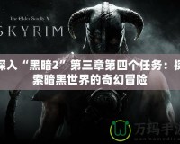 深入“黑暗2”第三章第四個(gè)任務(wù)：探索暗黑世界的奇幻冒險(xiǎn)