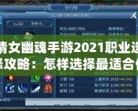 倩女幽魂手游2021職業(yè)選擇攻略：怎樣選擇最適合你的職業(yè)？