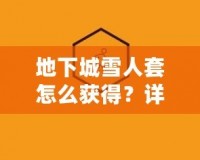 地下城雪人套怎么獲得？詳細解析和實用攻略