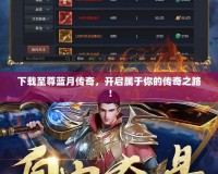 下載至尊藍(lán)月傳奇，開啟屬于你的傳奇之路！