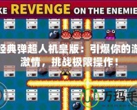 炸經(jīng)典彈超人機皇版：引爆你的游戲激情，挑戰(zhàn)極限操作！
