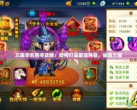 三國(guó)志名將令攻略：如何打造最強(qiáng)陣容，稱霸三國(guó)