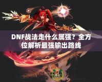 DNF戰(zhàn)法走什么屬強？全方位解析最強輸出路線