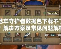 地牢守護者數(shù)據(jù)包下載不了？解決方案及常見問題解析