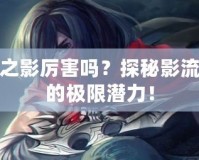 刀鋒之影厲害嗎？探秘影流刺客的極限潛力！