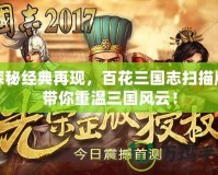 探秘經(jīng)典再現(xiàn)，百花三國(guó)志掃描版帶你重溫三國(guó)風(fēng)云！