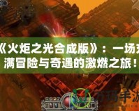《火炬之光合成版》：一場(chǎng)充滿冒險(xiǎn)與奇遇的激燃之旅！