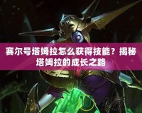賽爾號(hào)塔姆拉怎么獲得技能？揭秘塔姆拉的成長之路