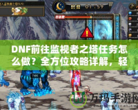 DNF前往監(jiān)視者之塔任務(wù)怎么做？全方位攻略詳解，輕松通關(guān)！