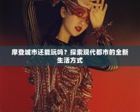 摩登城市還能玩嗎？探索現(xiàn)代都市的全新生活方式