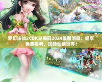 夢(mèng)幻誅仙2CDK兌換碼2024最新消息：暢享免費(fèi)福利，玩轉(zhuǎn)仙俠世界！