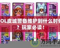 LOL皮城警備維護到什么時候？玩家必讀！