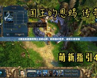 《國(guó)王的恩賜傳奇》攻略心得：暢游魔幻世界，成就王者榮耀