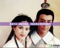 走進(jìn)天龍八部官方網(wǎng)站，領(lǐng)略經(jīng)典武俠世界的魅力