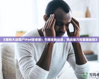 《植物大戰(zhàn)僵尸iPad安卓版：引爆全新玩法，挑戰(zhàn)腦力與策略極限》