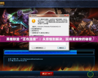 英雄聯(lián)盟“正在連接”：從煩惱到解決，玩得更暢快的秘密