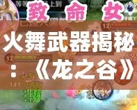火舞武器揭秘：《龍之谷》火舞用什么武器，掌握火焰力量！