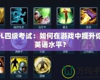 LOL四級考試：如何在游戲中提升你的英語水平？
