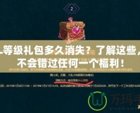 LOL等級禮包多久消失？了解這些，你不會(huì)錯(cuò)過任何一個(gè)福利！