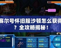 賽爾號懷舊服沙頓怎么獲得？全攻略揭秘！