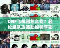 DNF飛機(jī)團(tuán)怎么找？輕松組隊(duì)攻略助你暢享副本挑戰(zhàn)