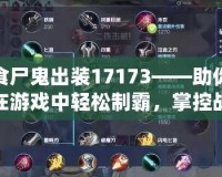 食尸鬼出裝17173——助你在游戲中輕松制霸，掌控戰(zhàn)場