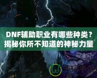 DNF輔助職業(yè)有哪些種類？揭秘你所不知道的神秘力量！