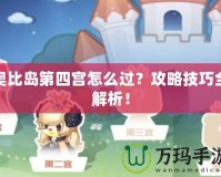 奧比島第四宮怎么過(guò)？攻略技巧全解析！