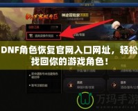 DNF角色恢復(fù)官網(wǎng)入口網(wǎng)址，輕松找回你的游戲角色！