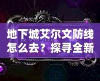 地下城艾爾文防線怎么去？探尋全新冒險(xiǎn)之路！