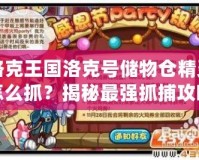 洛克王國洛克號儲物倉精靈怎么抓？揭秘最強(qiáng)抓捕攻略！