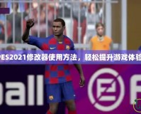 PES2021修改器使用方法，輕松提升游戲體驗(yàn)！