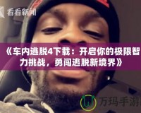 《車內(nèi)逃脫4下載：開啟你的極限智力挑戰(zhàn)，勇闖逃脫新境界》