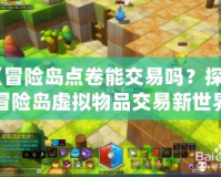 《冒險島點(diǎn)卷能交易嗎？探索冒險島虛擬物品交易新世界》