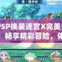 《PSP換裝迷宮X完美漢化版：暢享精彩冒險，體驗(yàn)極致?lián)Q裝樂趣》