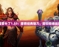 魔獸補丁1.33：重燃經典魅力，回歸巔峰戰(zhàn)場